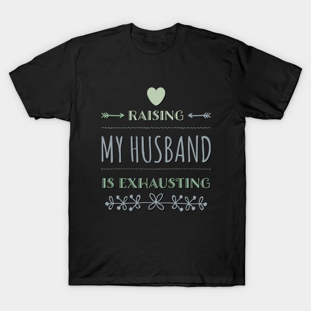 Raising My Husband Is Exhausting T-Shirt by BoogieCreates